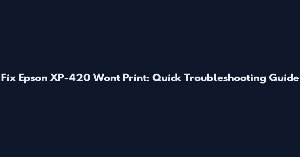 Fix Epson XP-420 Won't Print: Quick Troubleshooting Guide