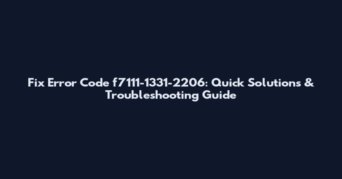 Fix Error Code f7111-1331-2206: Quick Solutions & Troubleshooting Guide