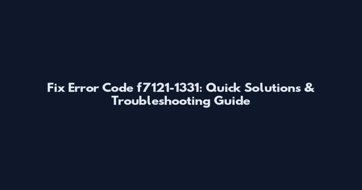 Fix Error Code f7121-1331: Quick Solutions & Troubleshooting Guide