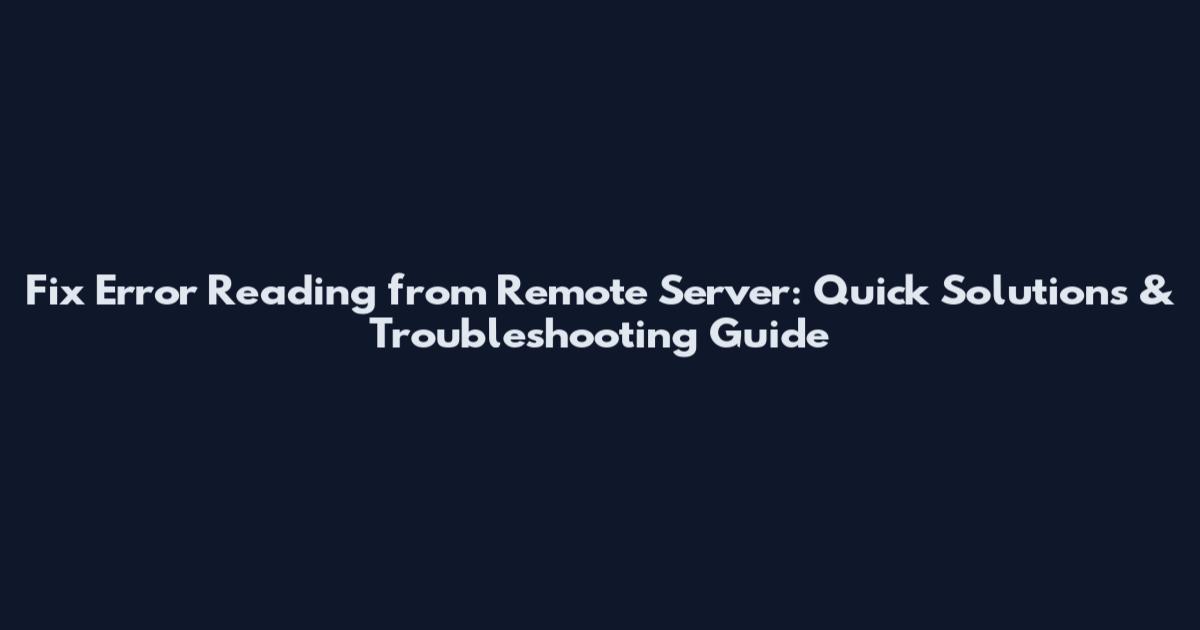 Fix Error Reading from Remote Server: Quick Solutions & Troubleshooting Guide
