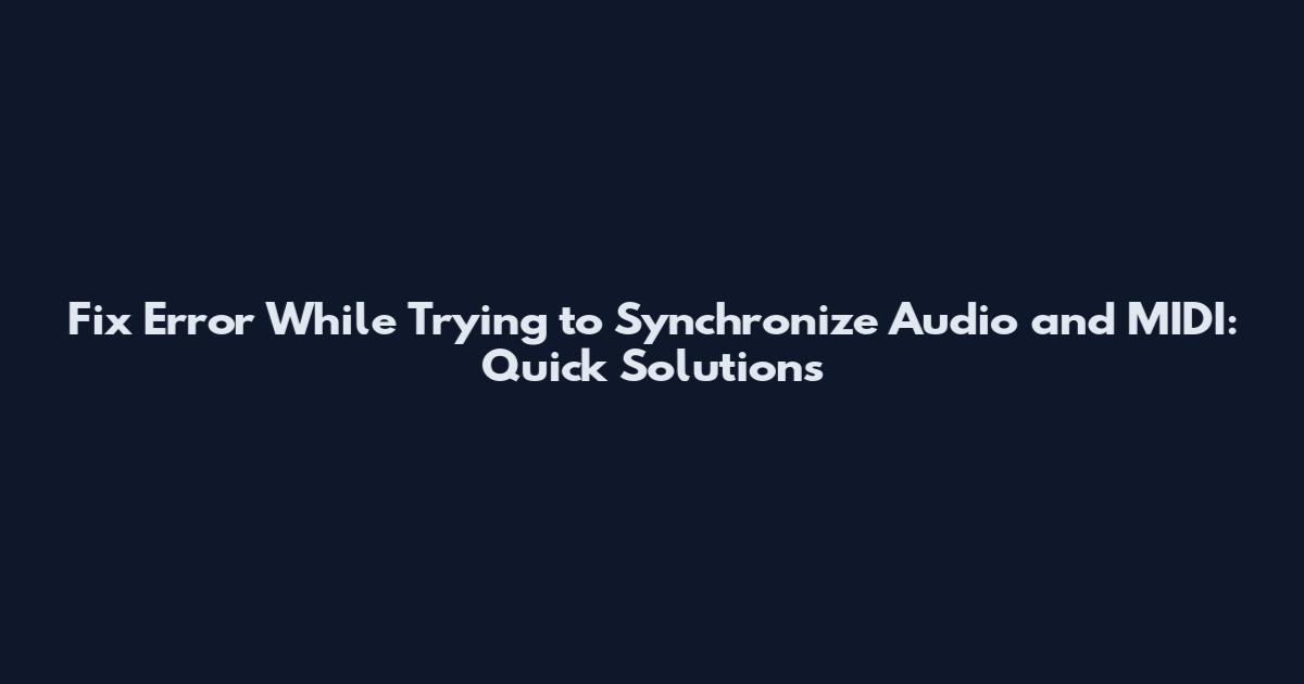 Fix Error While Trying to Synchronize Audio and MIDI: Quick Solutions