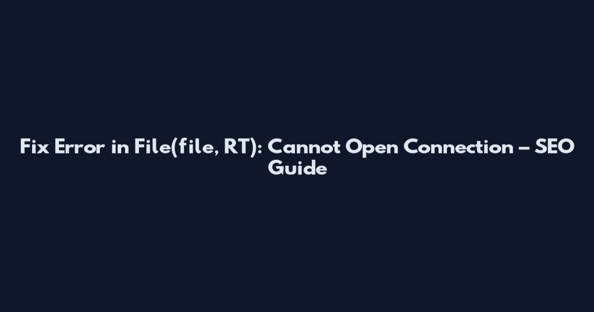 Fix Error in File(file, RT): Cannot Open Connection – SEO Guide
