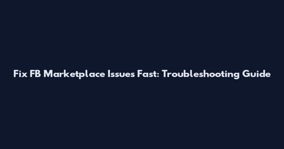 Fix FB Marketplace Issues Fast: Troubleshooting Guide