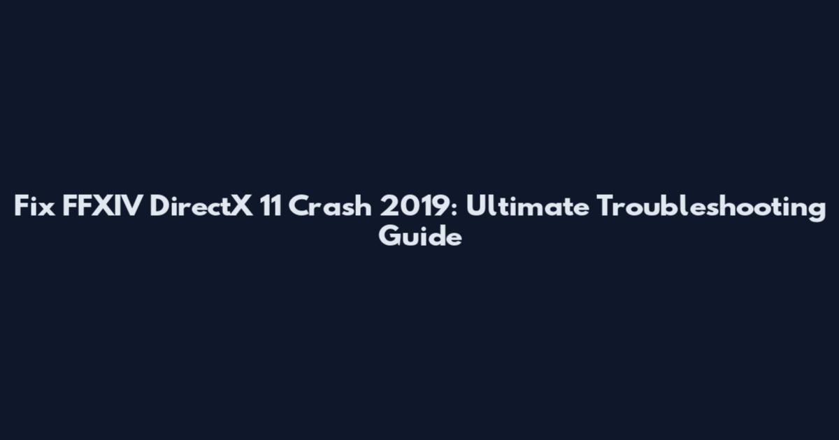 Fix FFXIV DirectX 11 Crash 2019: Ultimate Troubleshooting Guide