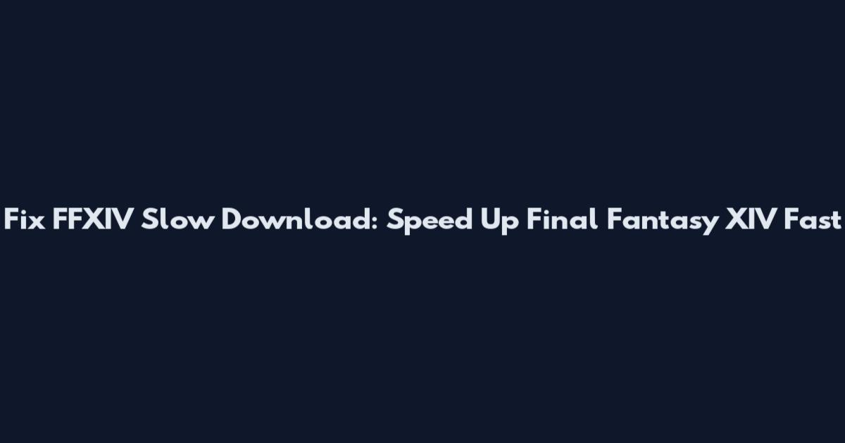 Fix FFXIV Slow Download: Speed Up Final Fantasy XIV Fast
