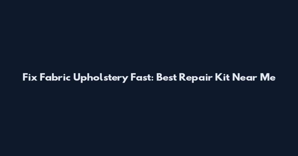 Fix Fabric Upholstery Fast: Best Repair Kit Near Me