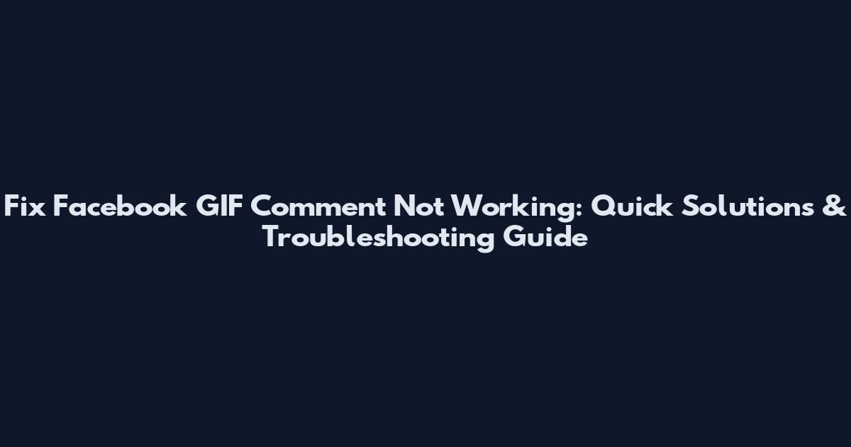Fix Facebook GIF Comment Not Working: Quick Solutions & Troubleshooting Guide