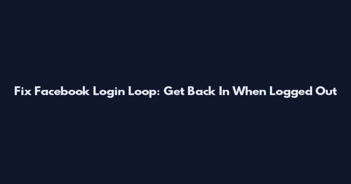 Fix Facebook Login Loop: Get Back In When Logged Out