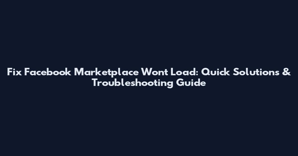 Fix Facebook Marketplace Won't Load: Quick Solutions & Troubleshooting Guide