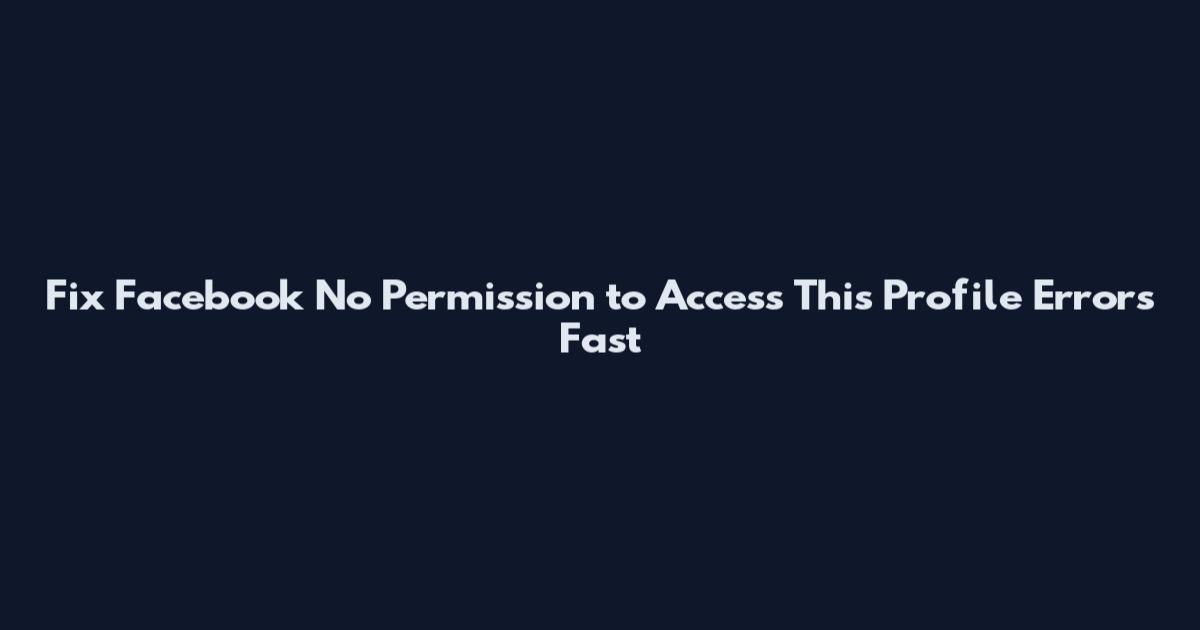 Fix Facebook No Permission to Access This Profile Errors Fast