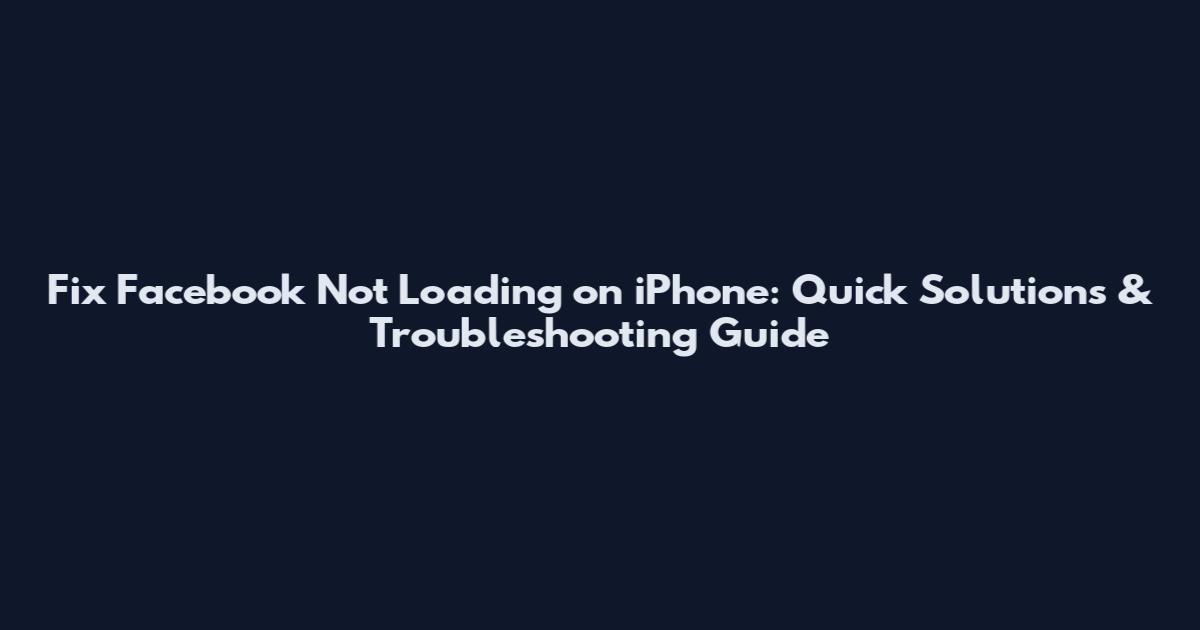Fix Facebook Not Loading on iPhone: Quick Solutions & Troubleshooting Guide