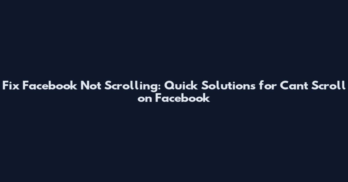 Fix Facebook Not Scrolling: Quick Solutions for Can't Scroll on Facebook