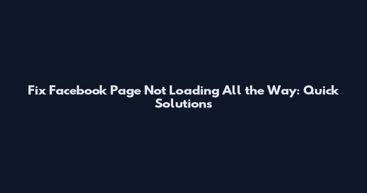 Fix Facebook Page Not Loading All the Way: Quick Solutions