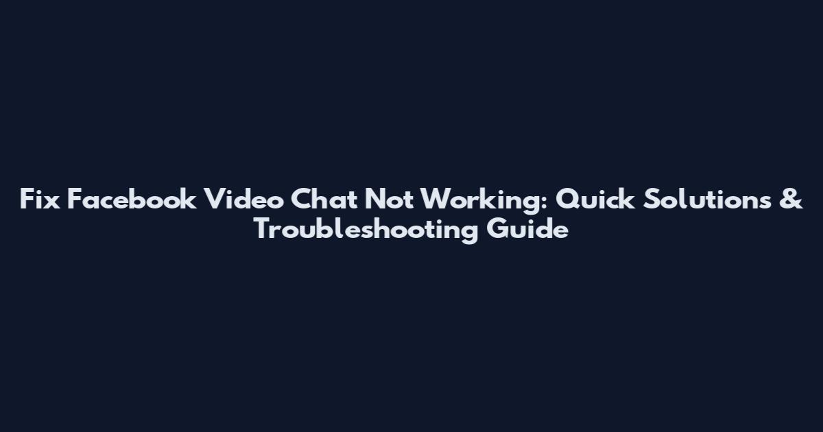 Fix Facebook Video Chat Not Working: Quick Solutions & Troubleshooting Guide