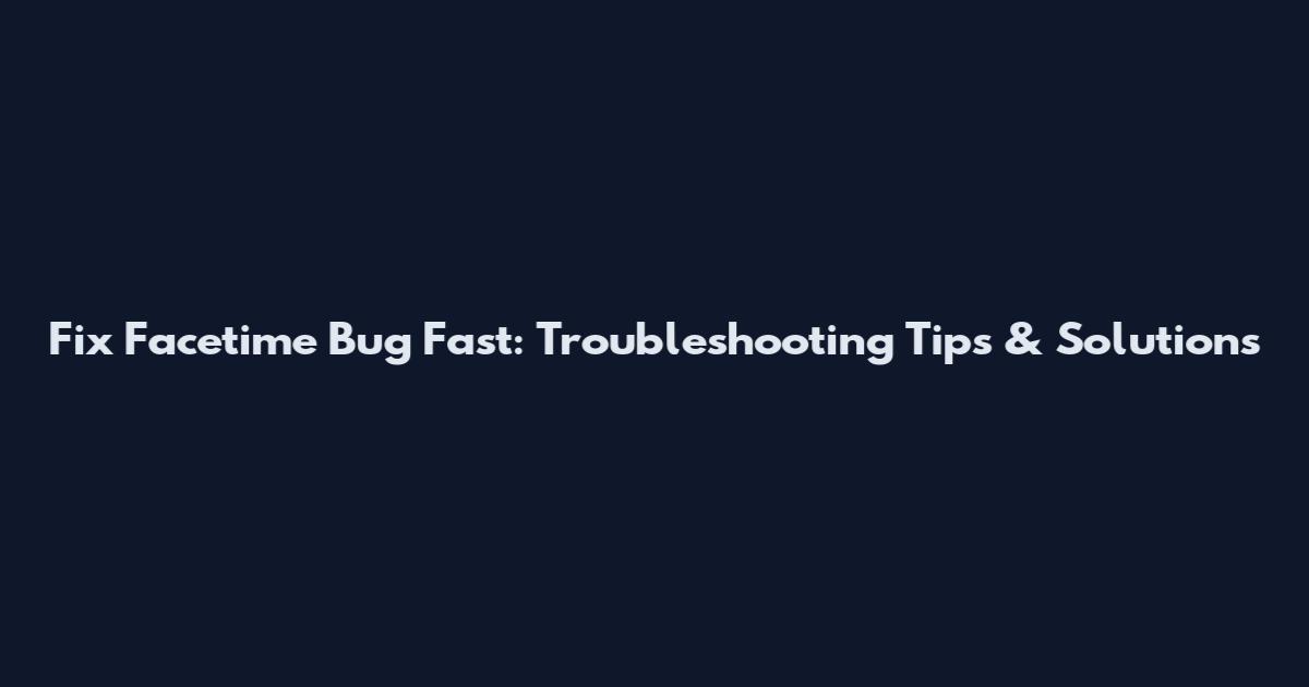 Fix Facetime Bug Fast: Troubleshooting Tips & Solutions