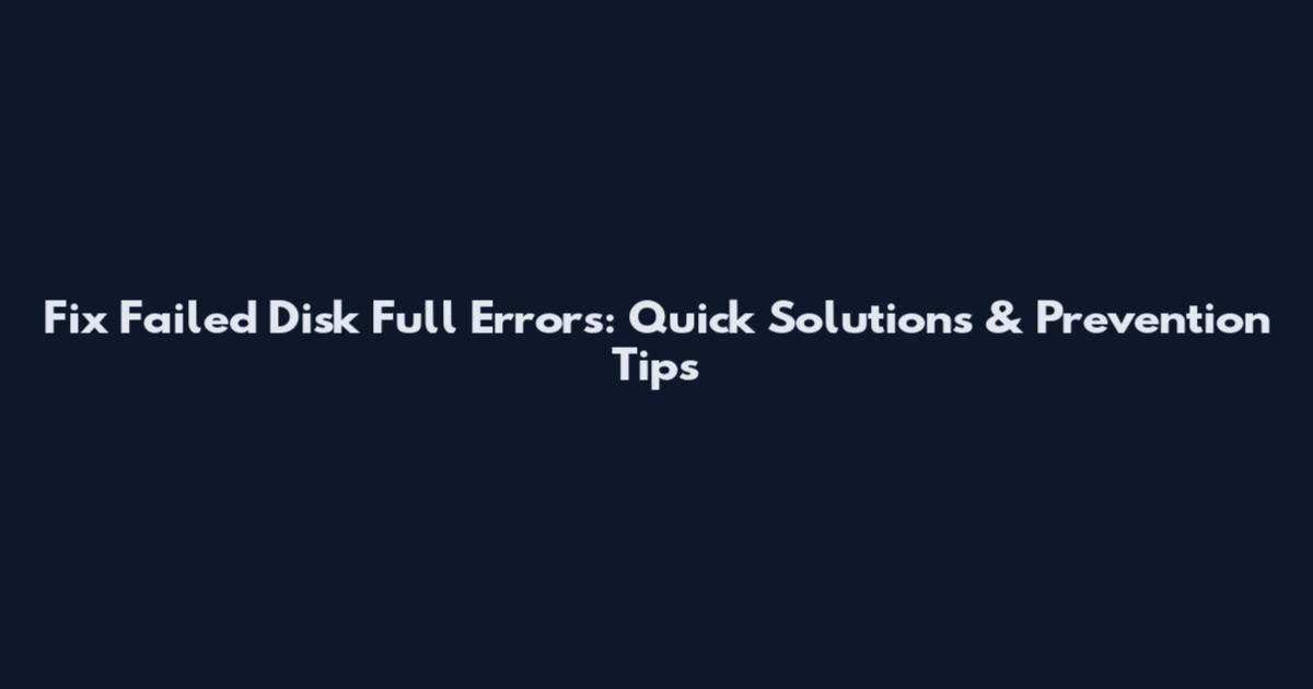 Fix Failed Disk Full Errors: Quick Solutions & Prevention Tips