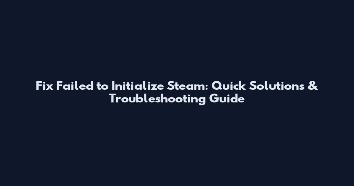 Fix Failed to Initialize Steam: Quick Solutions & Troubleshooting Guide