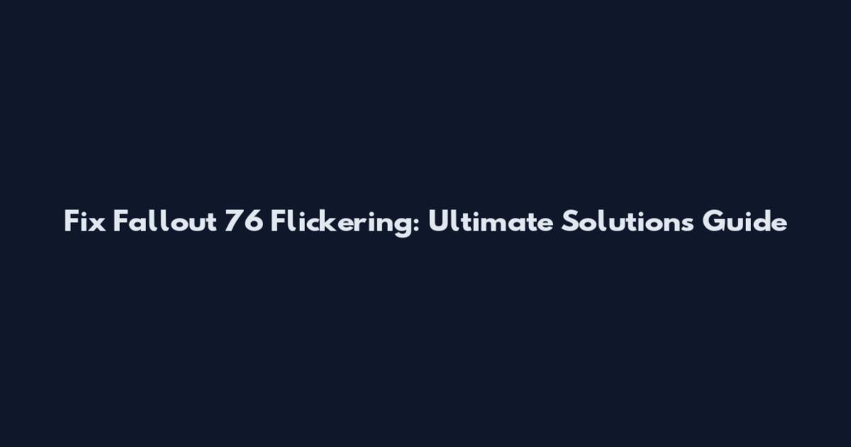 Fix Fallout 76 Flickering: Ultimate Solutions Guide