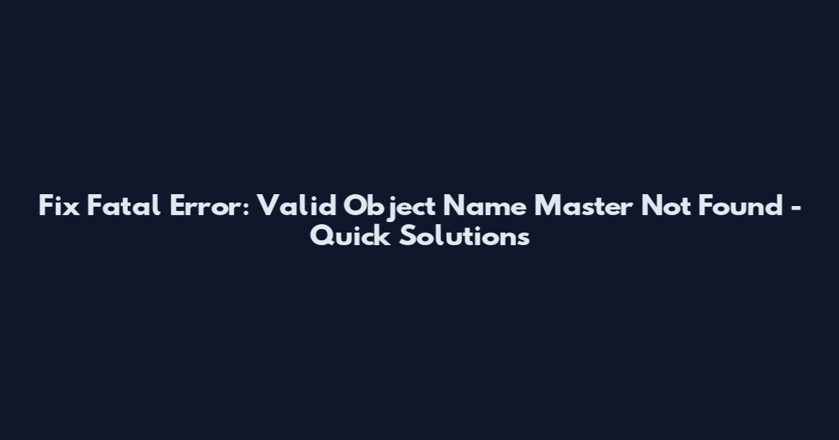 Fix Fatal Error: Valid Object Name 'Master' Not Found - Quick Solutions