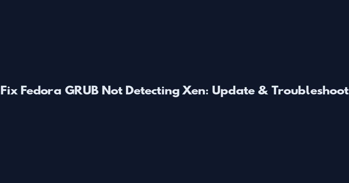Fix Fedora GRUB Not Detecting Xen: Update & Troubleshoot
