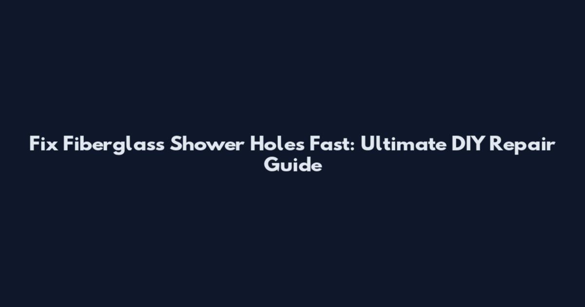 Fix Fiberglass Shower Holes Fast: Ultimate DIY Repair Guide