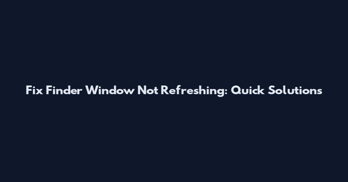 Fix Finder Window Not Refreshing: Quick Solutions