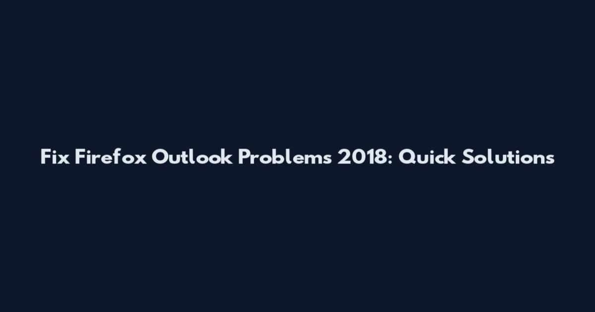 Fix Firefox Outlook Problems 2018: Quick Solutions
