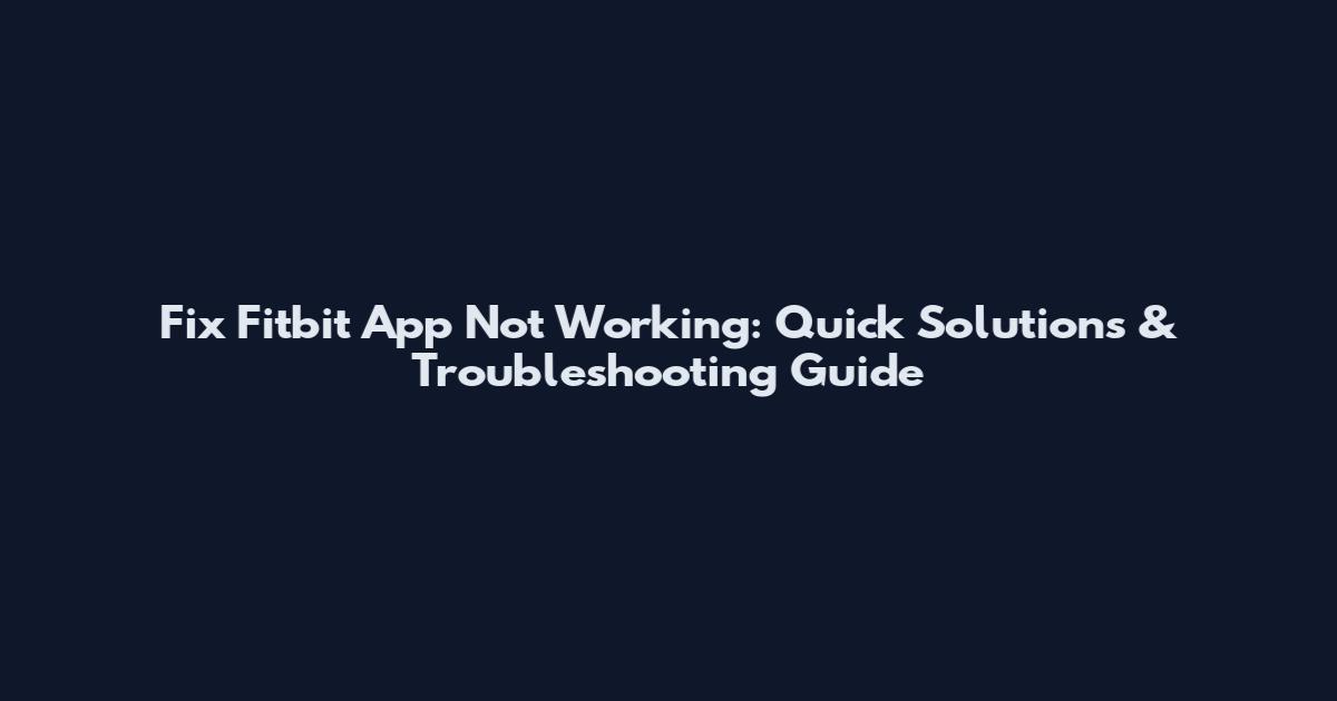 Fix Fitbit App Not Working: Quick Solutions & Troubleshooting Guide