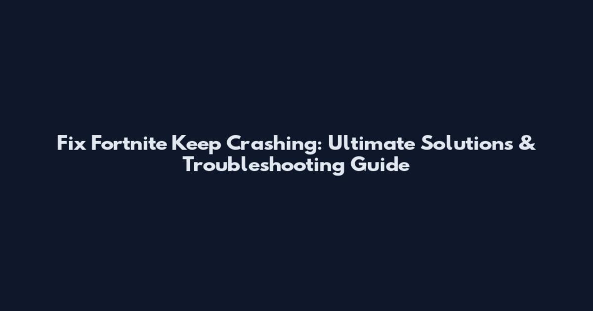 Fix Fortnite Keep Crashing: Ultimate Solutions & Troubleshooting Guide