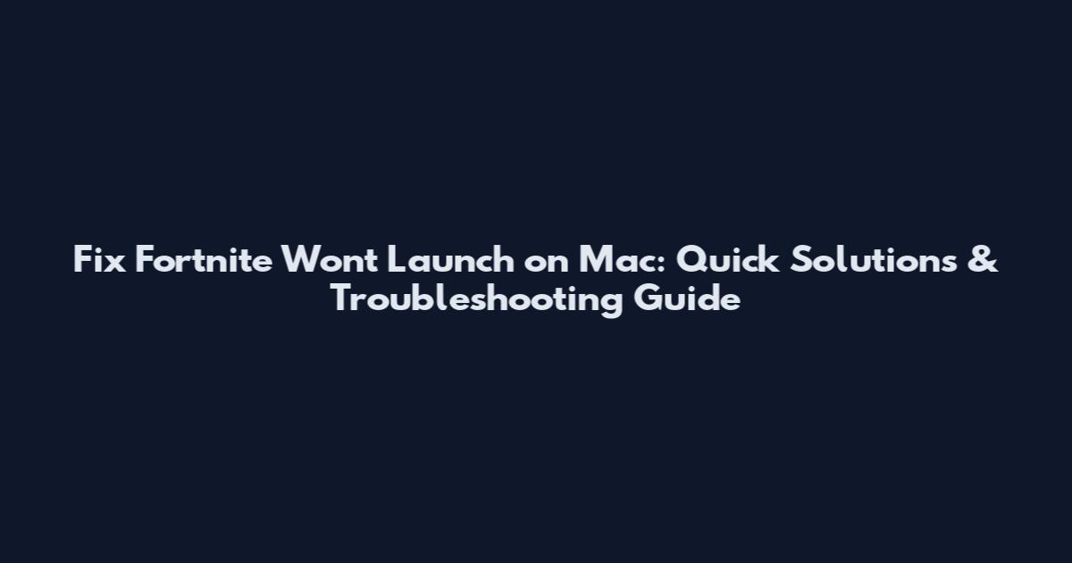 Fix Fortnite Won't Launch on Mac: Quick Solutions & Troubleshooting Guide
