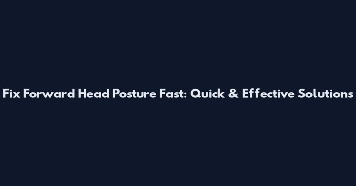 Fix Forward Head Posture Fast: Quick & Effective Solutions