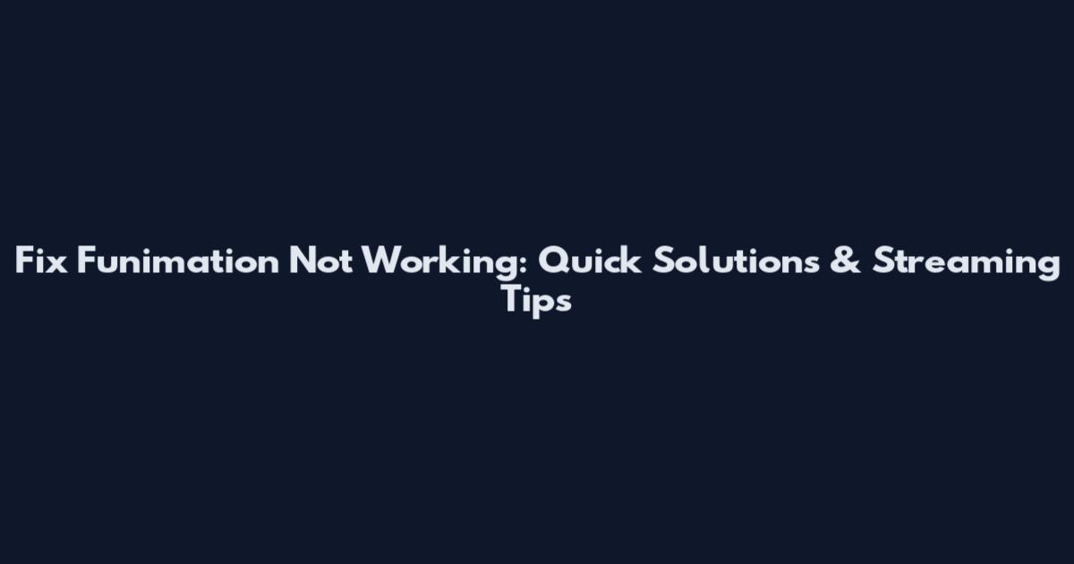 Fix Funimation Not Working: Quick Solutions & Streaming Tips