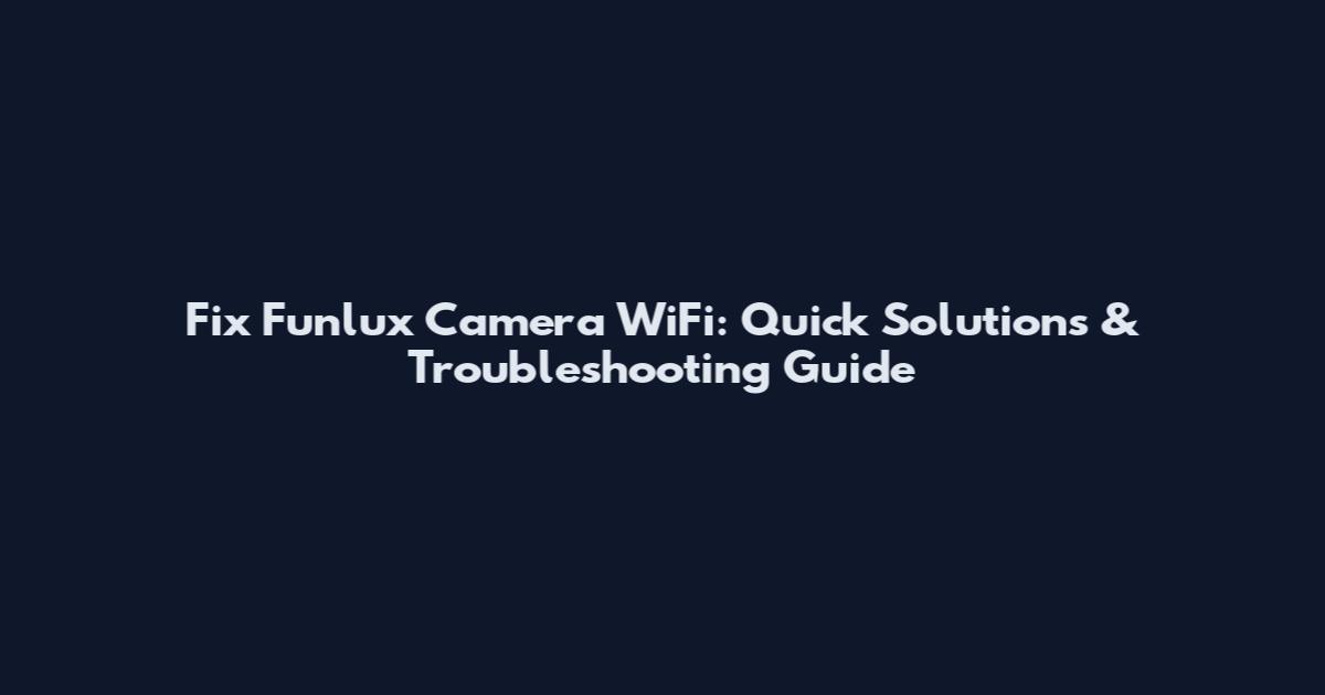 Fix Funlux Camera WiFi: Quick Solutions & Troubleshooting Guide
