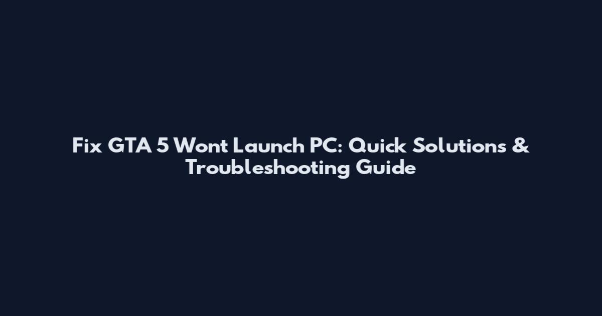 Fix GTA 5 Won't Launch PC: Quick Solutions & Troubleshooting Guide
