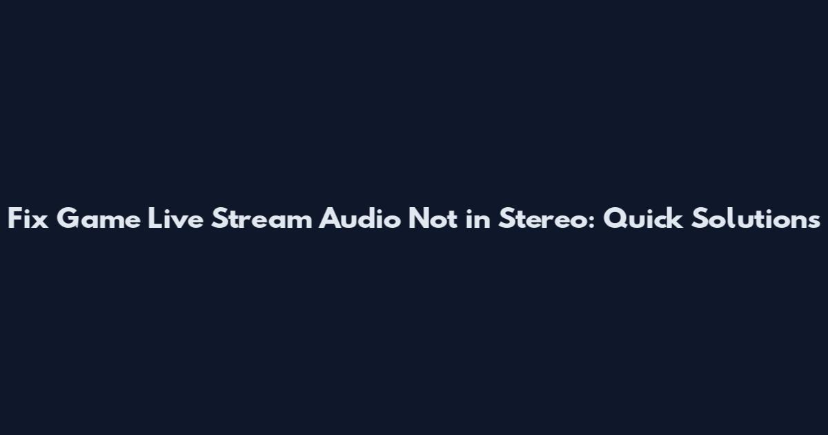 Fix Game Live Stream Audio Not in Stereo: Quick Solutions