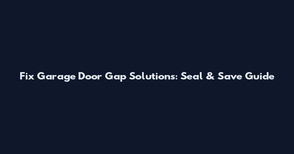 Fix Garage Door Gap Solutions: Seal & Save Guide