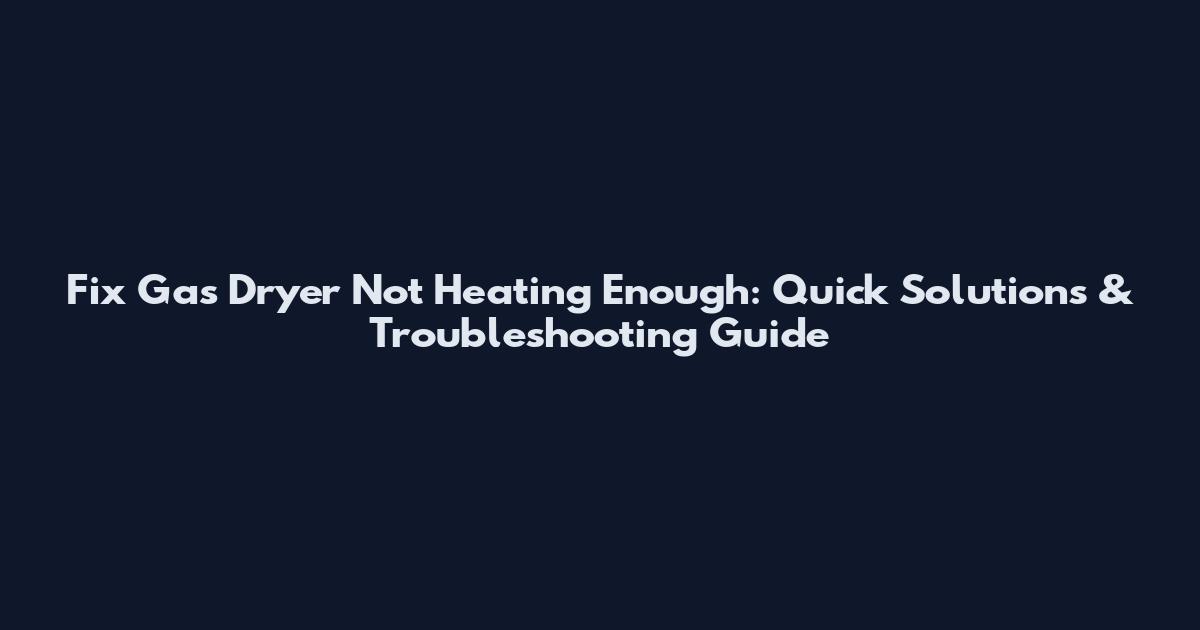 Fix Gas Dryer Not Heating Enough: Quick Solutions & Troubleshooting Guide