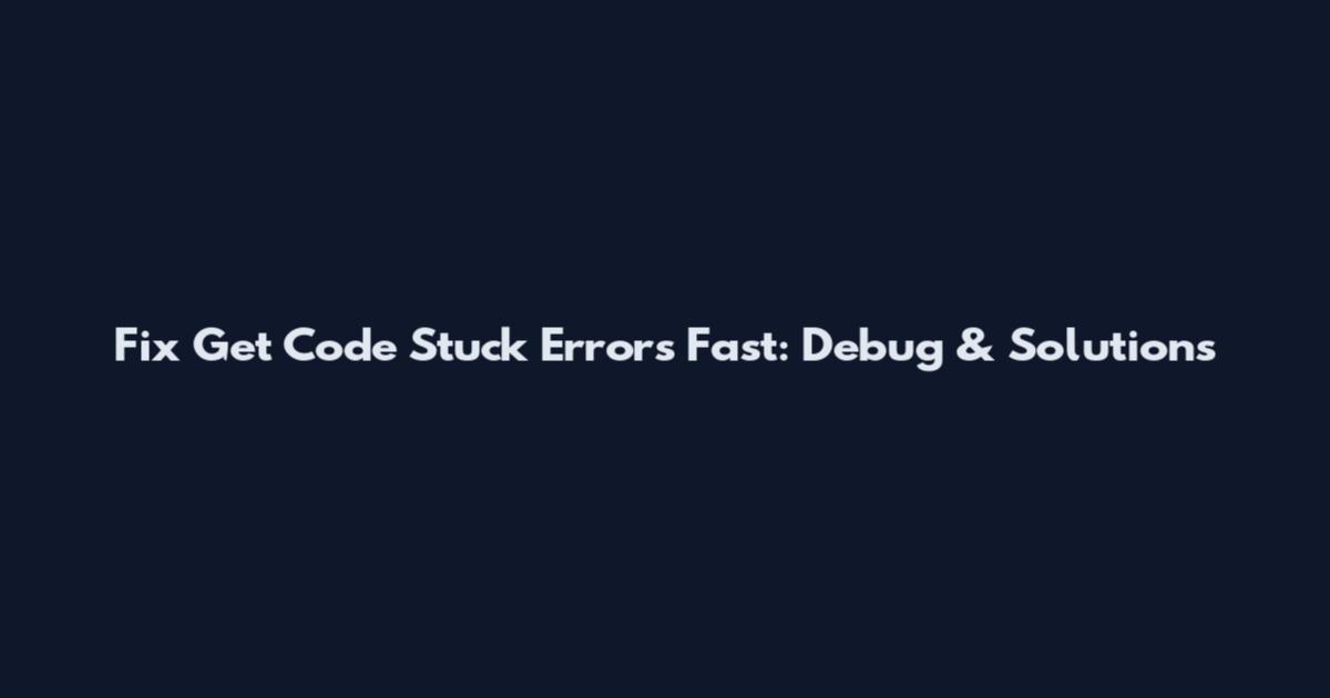 Fix Get Code Stuck Errors Fast: Debug & Solutions