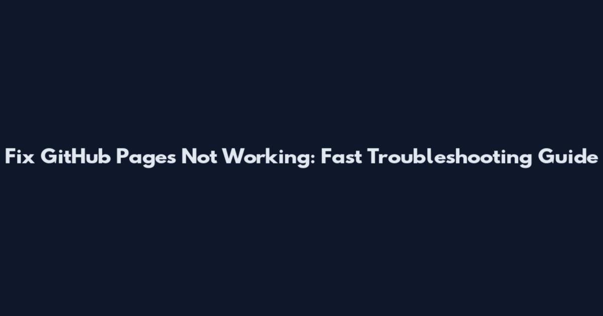 Fix GitHub Pages Not Working: Fast Troubleshooting Guide