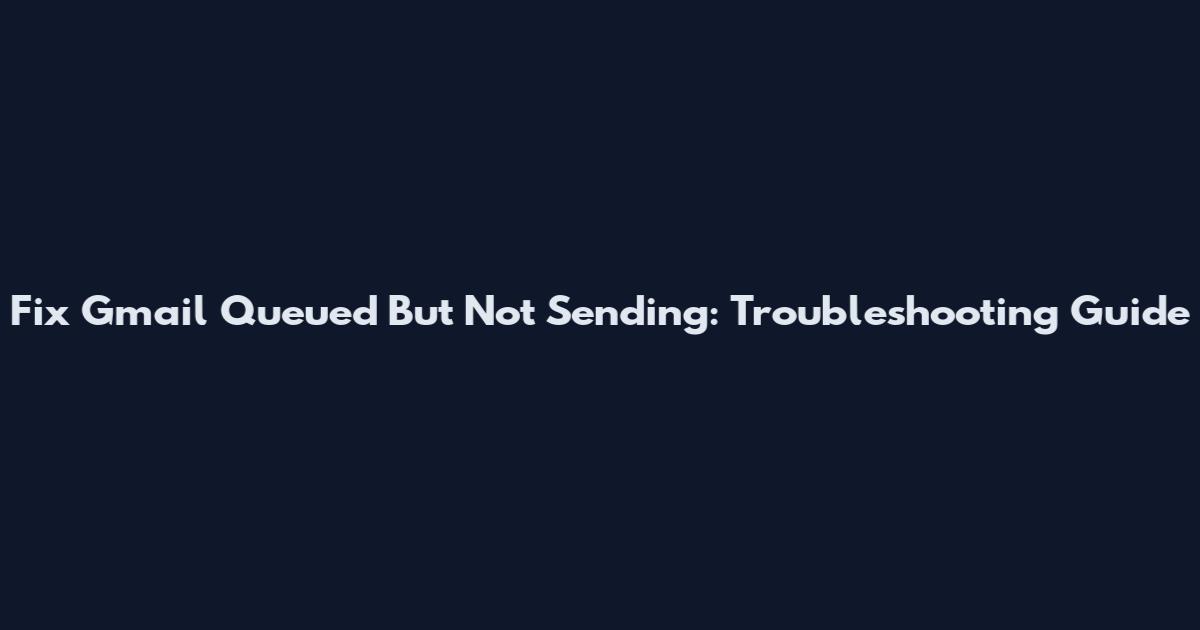 Fix Gmail Queued But Not Sending: Troubleshooting Guide
