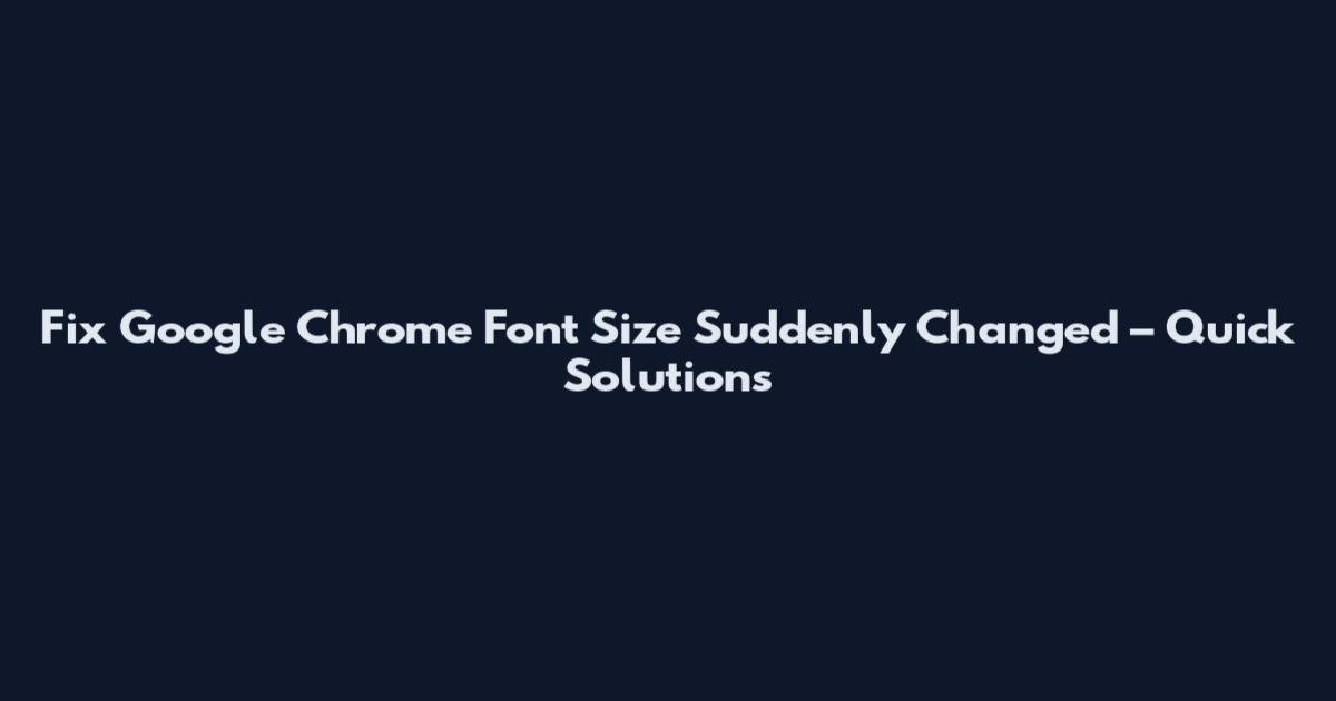 Fix Google Chrome Font Size Suddenly Changed – Quick Solutions