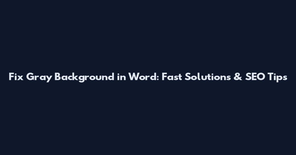 Fix Gray Background in Word: Fast Solutions & SEO Tips