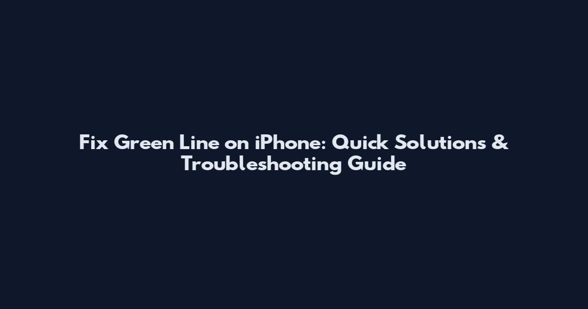 Fix Green Line on iPhone: Quick Solutions & Troubleshooting Guide