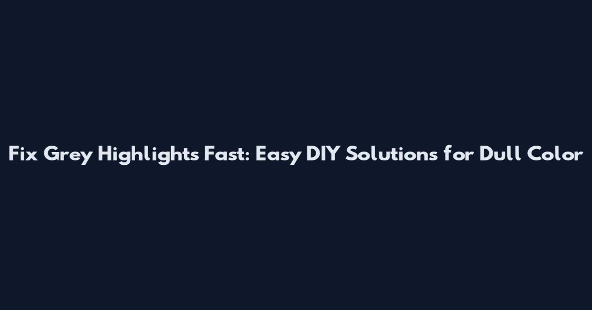 Fix Grey Highlights Fast: Easy DIY Solutions for Dull Color