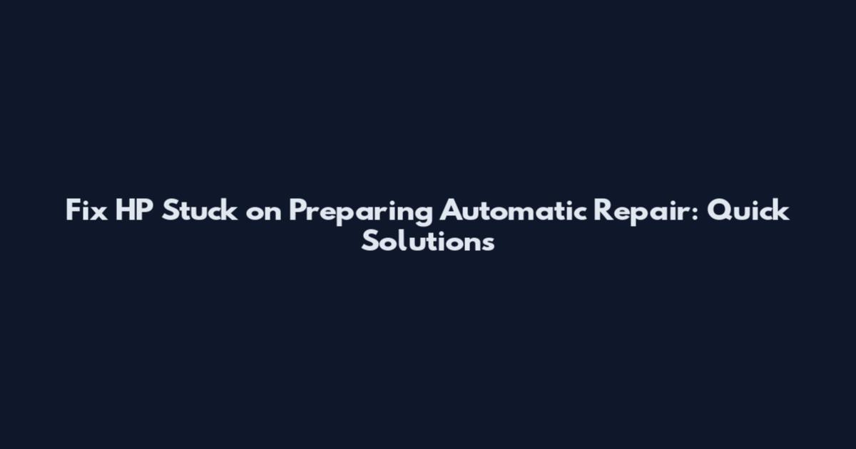 Fix HP Stuck on Preparing Automatic Repair: Quick Solutions