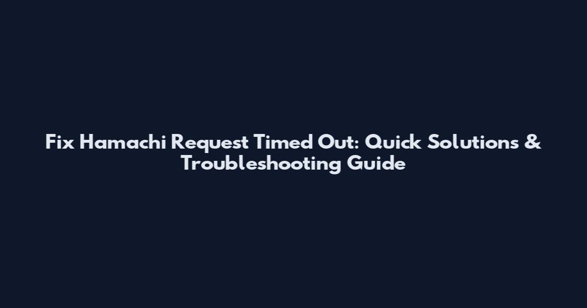 Fix Hamachi Request Timed Out: Quick Solutions & Troubleshooting Guide