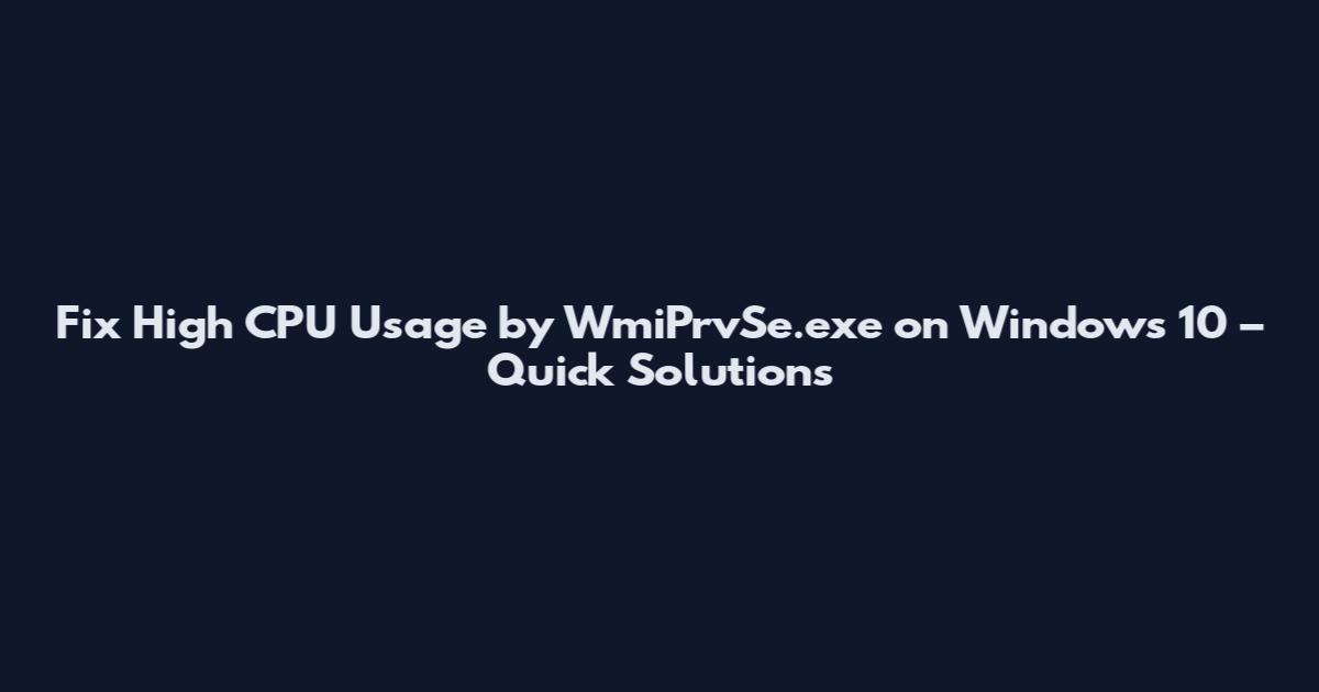 Fix High CPU Usage by WmiPrvSe.exe on Windows 10 – Quick Solutions