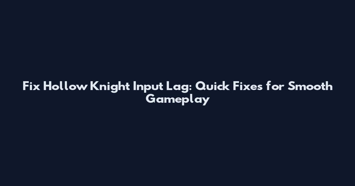 Fix Hollow Knight Input Lag: Quick Fixes for Smooth Gameplay