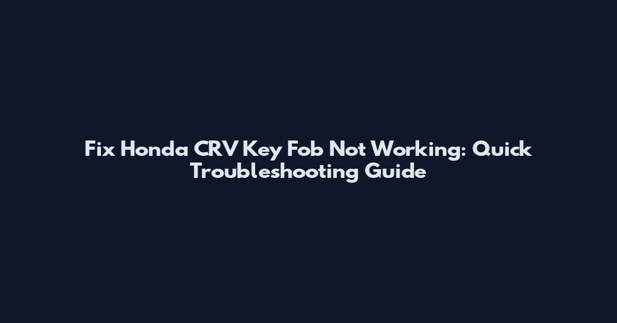 Fix Honda CRV Key Fob Not Working: Quick Troubleshooting Guide