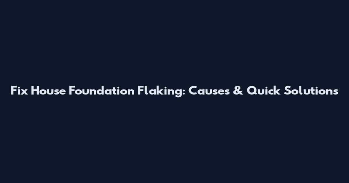 Fix House Foundation Flaking: Causes & Quick Solutions